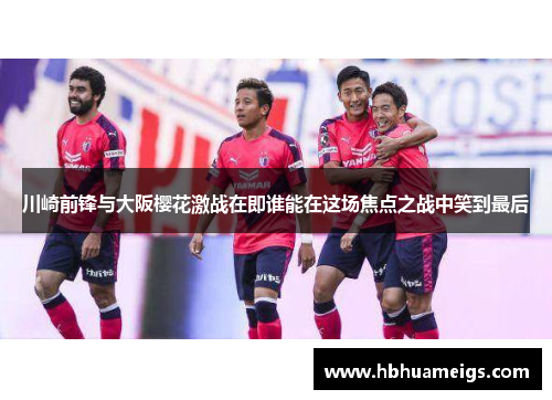 川崎前锋与大阪樱花激战在即谁能在这场焦点之战中笑到最后