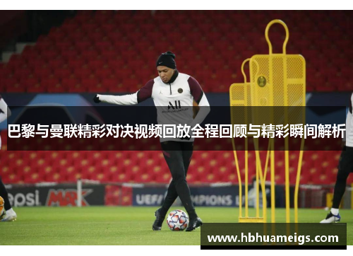 巴黎与曼联精彩对决视频回放全程回顾与精彩瞬间解析