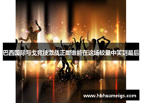 巴西国际与戈竞技激战正酣谁能在这场较量中笑到最后