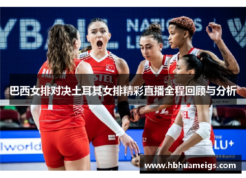 巴西女排对决土耳其女排精彩直播全程回顾与分析