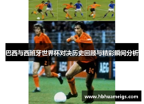 巴西与西班牙世界杯对决历史回顾与精彩瞬间分析