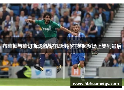 布莱顿与莱切斯城激战在即谁能在英超赛场上笑到最后