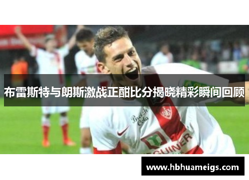 布雷斯特与朗斯激战正酣比分揭晓精彩瞬间回顾