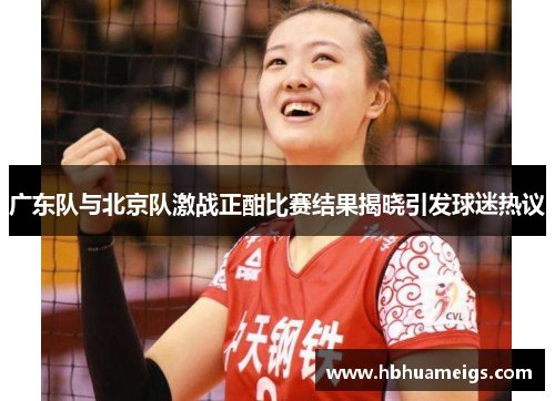 广东队与北京队激战正酣比赛结果揭晓引发球迷热议