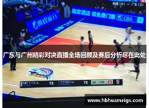 广东与广州精彩对决直播全场回顾及赛后分析尽在此处