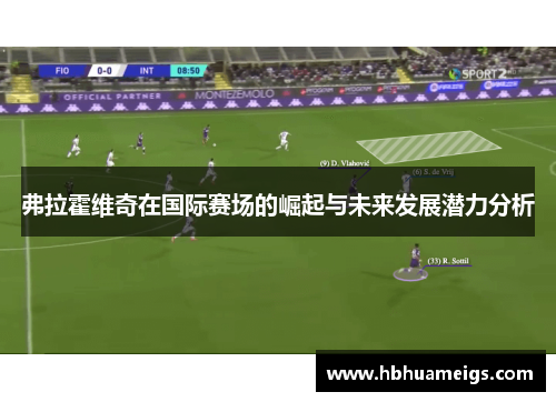 弗拉霍维奇在国际赛场的崛起与未来发展潜力分析