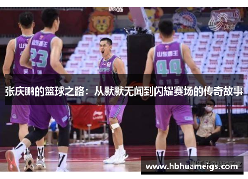 张庆鹏的篮球之路：从默默无闻到闪耀赛场的传奇故事