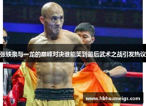 张铁泉与一龙的巅峰对决谁能笑到最后武术之战引发热议