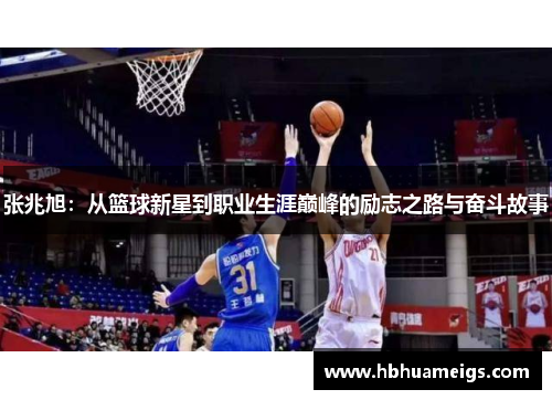 张兆旭：从篮球新星到职业生涯巅峰的励志之路与奋斗故事