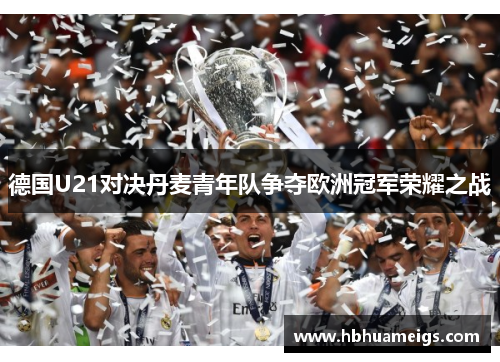 德国U21对决丹麦青年队争夺欧洲冠军荣耀之战