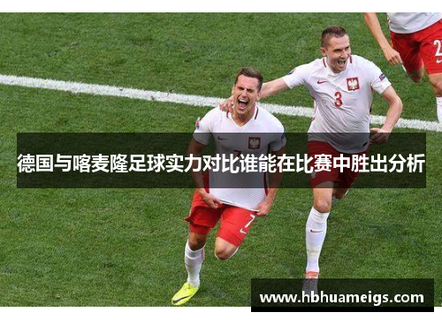 德国与喀麦隆足球实力对比谁能在比赛中胜出分析