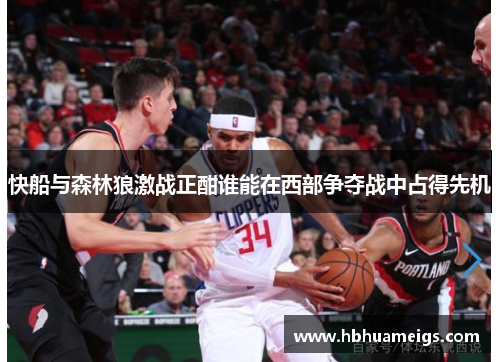 快船与森林狼激战正酣谁能在西部争夺战中占得先机