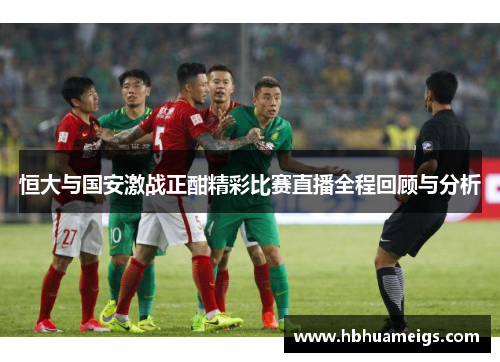 恒大与国安激战正酣精彩比赛直播全程回顾与分析