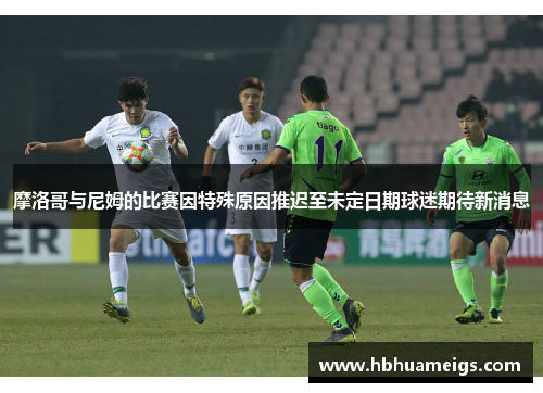 摩洛哥与尼姆的比赛因特殊原因推迟至未定日期球迷期待新消息