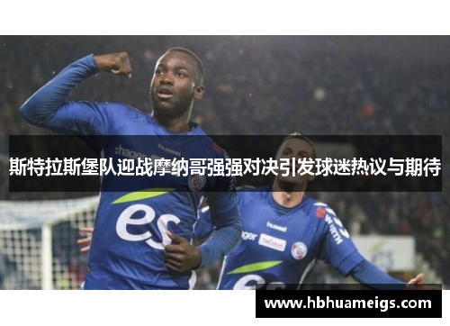 斯特拉斯堡队迎战摩纳哥强强对决引发球迷热议与期待