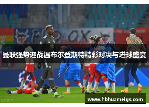 曼联强势迎战温布尔登期待精彩对决与进球盛宴