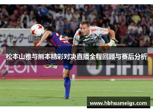 松本山雅与熊本精彩对决直播全程回顾与赛后分析