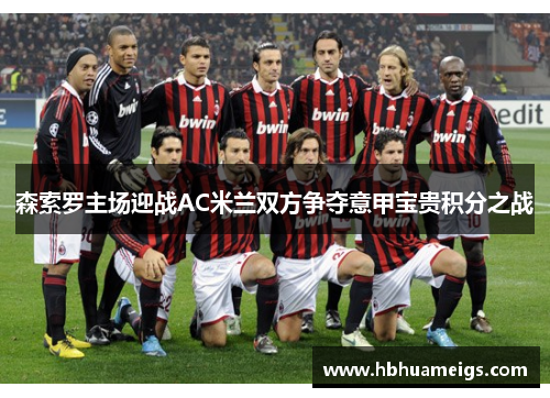 森索罗主场迎战AC米兰双方争夺意甲宝贵积分之战