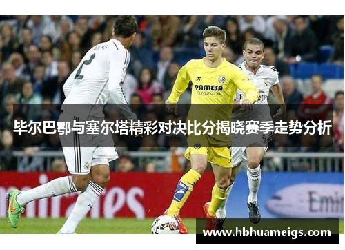 毕尔巴鄂与塞尔塔精彩对决比分揭晓赛季走势分析