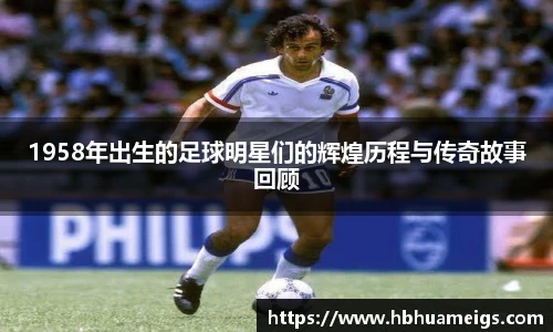 1958年出生的足球明星们的辉煌历程与传奇故事回顾