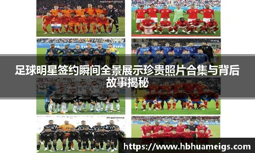 足球明星签约瞬间全景展示珍贵照片合集与背后故事揭秘